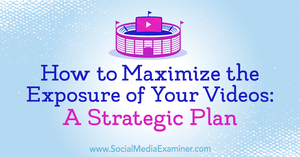 Kako povečati izpostavljenost svojih videoposnetkov: Strateški načrt Desiree Martinez v programu Social Media Examiner.