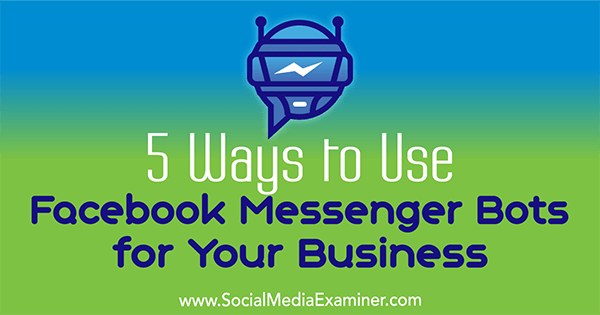 5 načinov uporabe Facebook Messenger botov za vaše podjetje, ki ga je izvedla Ana Gotter v programu Social Media Examiner.