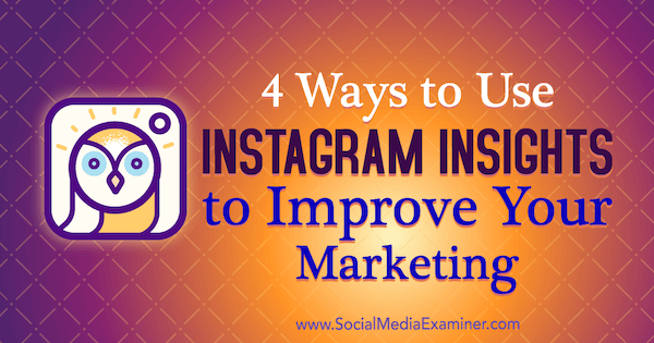 4 načini uporabe Instagram Insights za izboljšanje vašega trženja: Social Media Examiner