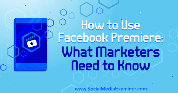 Kako uporabljati Facebook premiero: Kaj morajo tržniki vedeti Fatmir Hyseni na Social Media Examiner.