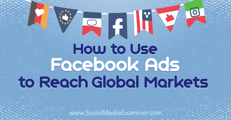 Kako uporabiti Facebook oglase za doseganje svetovnih trgov, Jack Shepherd na Social Media Examiner.