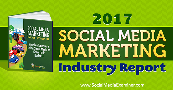 Poročilo o industriji trženja socialnih medijev za leto 2017 Mike Stelzner na Social Media Examiner.