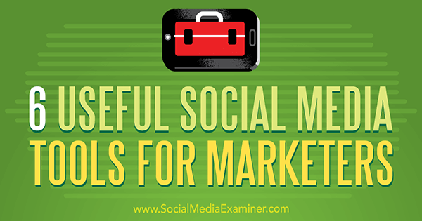 6 uporabnih orodij za socialne medije za tržnike, avtor Aaron Agius na Social Media Examiner.