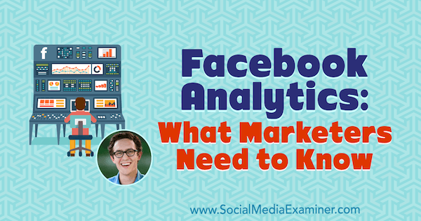 Facebook Analytics: Kaj morajo tržniki vedeti, vključno z vpogledi Andrewa Foxwella v podcast Social Media Marketing.