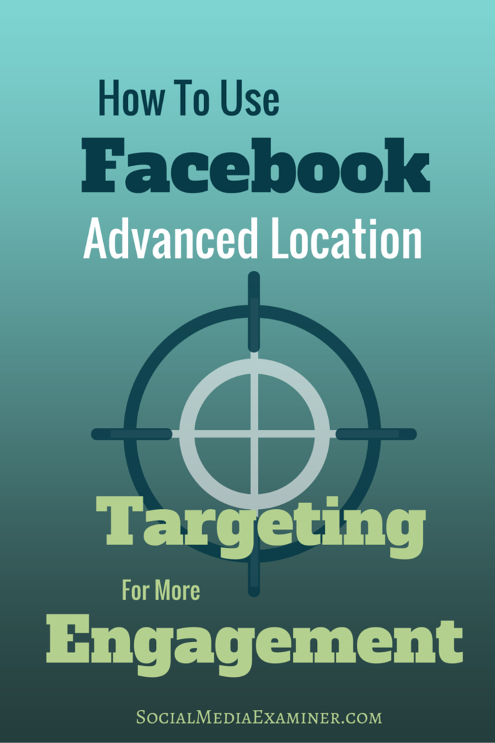 Kako uporabiti Facebook Napredno ciljanje na lokacijo za večjo angažiranost: Social Media Examiner
