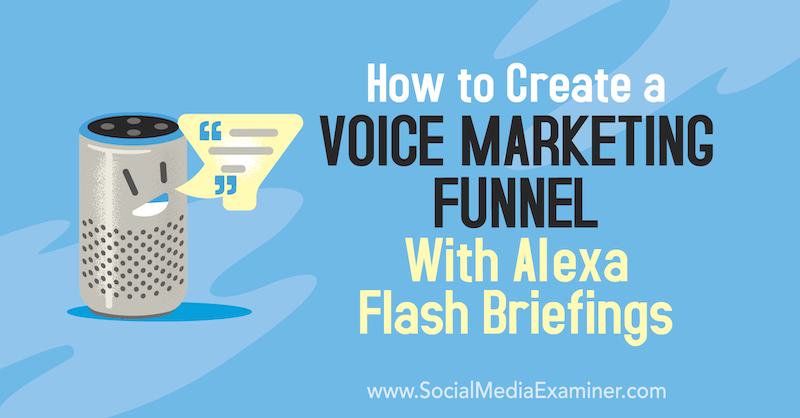 Kako ustvariti lijak za glasovno trženje z brifingi Alexa Flash, ki jih je izvedla Teri Fisher v programu Social Media Examiner.
