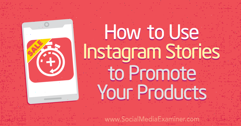 Kako uporabiti Instagram Stories za promocijo svojih izdelkov: Social Media Examiner