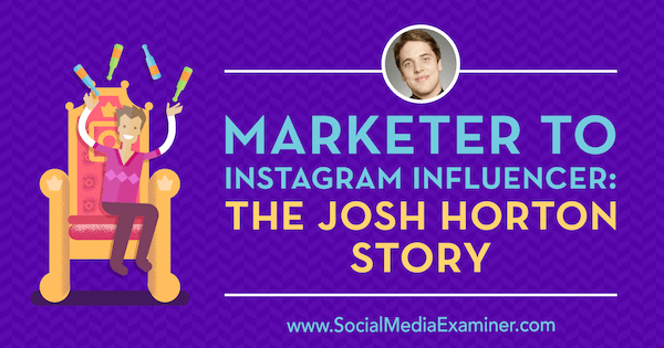 Tržič za Instagram Influencer: Zgodba Josha Hortona z vpogledi Josha Hortona v Podcast za trženje socialnih medijev.