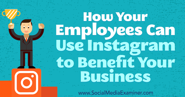 Kako lahko vaši zaposleni uporabljajo Instagram za dobrobit vašega podjetja, avtor Kristi Hines v programu Social Media Examiner.