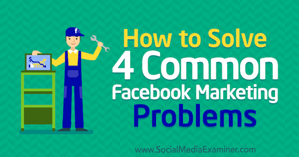 Kako rešiti štiri pogoste težave s trženjem na Facebooku, ki jih je objavila Megan Andrew v programu Social Media Examiner.