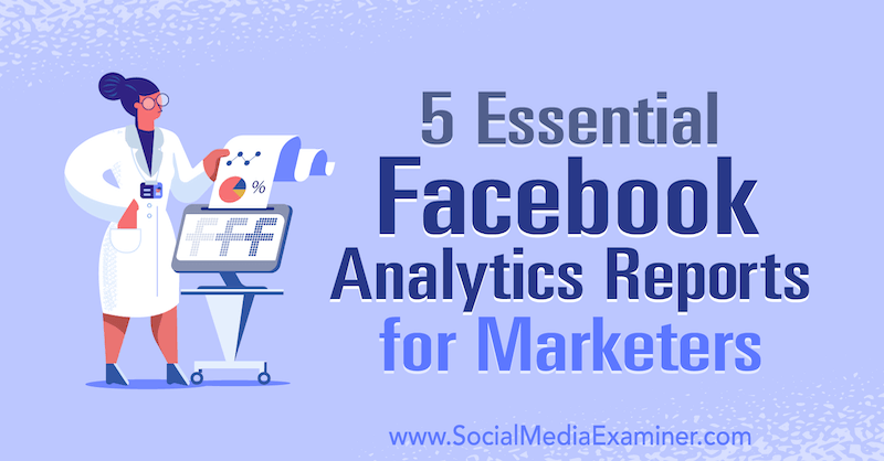 5 osnovnih poročil Facebook Analytics za tržnike, avtor Mariia Bocheva v programu Social Media Examiner.