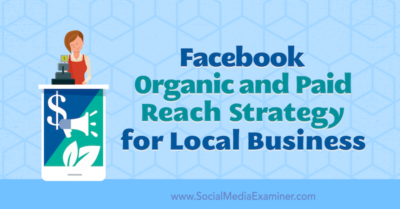 Facebook organska in plačana strategija doseganja za lokalna podjetja, avtor Allie Bloyd na Social Media Examiner.
