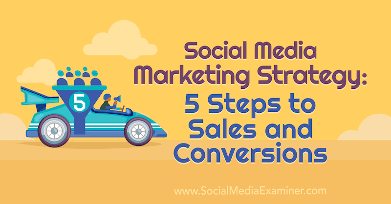 Strategija trženja socialnih medijev: 5 korakov do prodaje in konverzij, ki jo je napisala Dana Malstaff na Social Media Examiner.