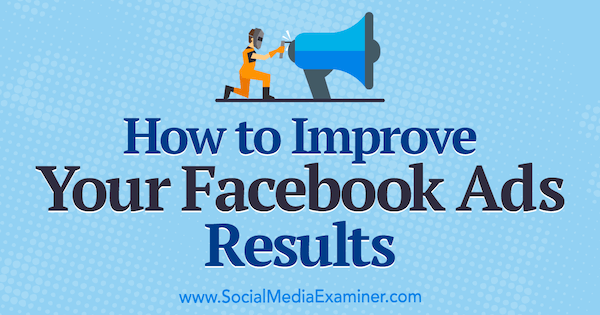 Kako izboljšati rezultate svojih oglasov na Facebooku Megan O'Neill na Social Media Examiner.