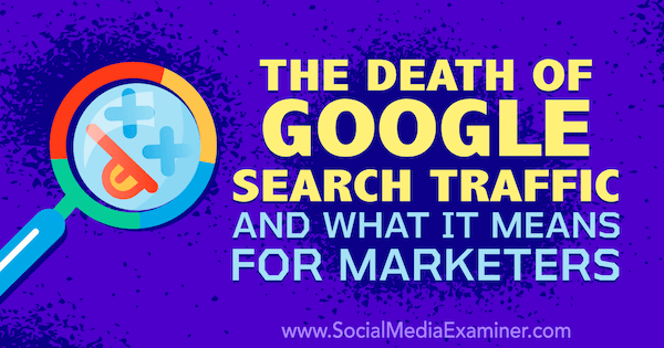 Smrt Googlovega iskalnega prometa in kaj to pomeni za tržnike z mislimi Michaela Stelznerja, ustanovitelja Social Media Examiner.