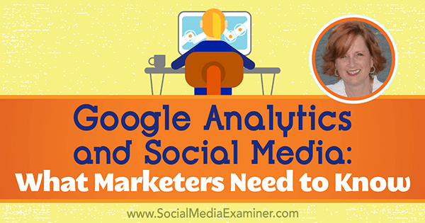 Google Analytics in socialni mediji: Kaj morajo tržniki vedeti, vključno z vpogledi Annie Cushing o podcastu za trženje socialnih medijev.