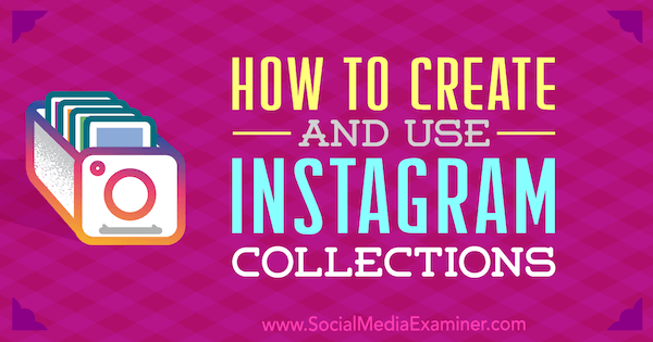 Kako ustvariti in uporabljati Instagram zbirke: Social Media Examiner