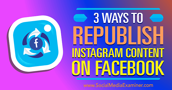 3 načini za ponovno objavo vsebine Instagrama na Facebooku Gillona Hunterja na Social Media Examiner.
