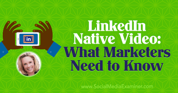 LinkedIn Native Video: Kaj morajo tržniki vedeti, vključno z vpogledi Viveke von Rosen v Podcast za trženje socialnih medijev.