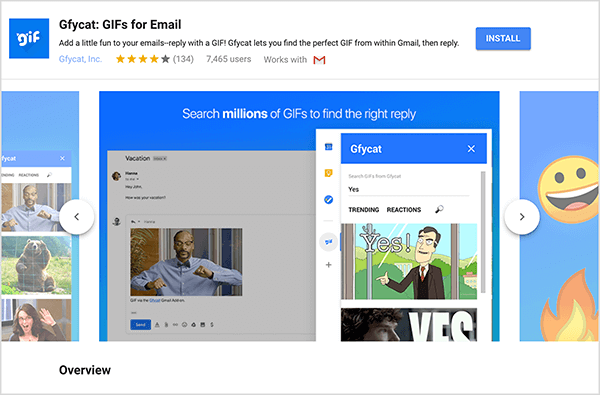 To je posnetek zaslona Gfycat: GIF za e-pošto, dodatek za Gmail. V zgornjem levem kotu glave je logotip Gfycat, ki je modri kvadrat z besedo "gif" v belem mehurčastem besedilu. Pod naslovom dodatka je besedilo »Dodajte malo zabave svojim e-poštnim sporočilom - odgovorite z GIF! Gfycat vam omogoča, da znotraj Gmaila najdete popoln GIF, nato pa odgovorite. " Dodatek ima povprečno oceno 4 od 5 zvezdic. Ima 7.465 uporabnikov. Na desni strani glave je modri gumb z oznako Namesti. Pod glavo se prikaže drsnik slik, ki kažejo, kako deluje Gfycat. Drsna slika, prikazana na tej sliki zaslona, ​​ima modro ozadje. Na vrhu belega besedila piše »Poiščite milijone GIF-jev, da najdete pravi odgovor«. Pojavno orodje za izbiro GIF-ov se prikaže nad zatemnjenim e-poštnim sporočilom. To orodje prikazuje GIF-je, ki se ujemajo z iskalnim izrazom "Da" in vključujejo risanko belca v poslovni obleki, ki kaže in govori "Da!" Naslednji GIF v orodju je večinoma obrezan iz pogleda, vendar drsna vrstica pomeni, da se lahko pomikate po seznamu iskanja rezultatov.