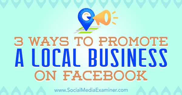 3 načini za promocijo lokalnega podjetja na Facebooku, avtor Julia Bramble v programu Social Media Examiner.