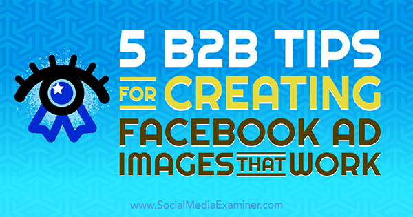 5 B2B nasvetov za ustvarjanje Facebook oglasnih slik, ki delujejo Nadya Khoja v programu Social Media Examiner.
