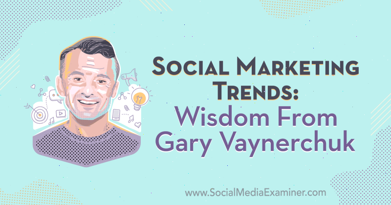 Trendi socialnega marketinga: modrost Garyja Vaynerchuka o podcastu Marketing Social Social.