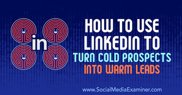 Kako uporabiti LinkedIn, da hladne možnosti spremenite v tople potencialne vode, Josh Turner na Social Media Examiner.