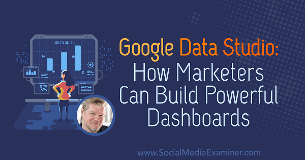 Google Data Studio: Kako lahko tržniki sestavijo zmogljive nadzorne plošče z vpogledi Chrisa Mercerja v podcastu Social Media Marketing.