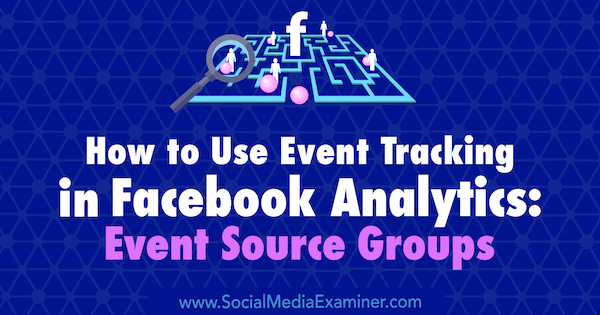 Kako uporabiti sledenje dogodkom v storitvi Facebook Analytics: Skupine virov dogodkov, avtor Amy Hayward v programu Social Media Examiner.