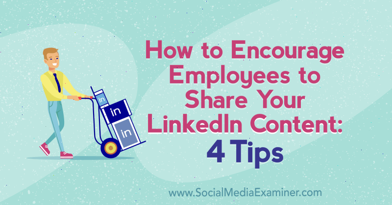 Kako spodbuditi zaposlene, da delijo vašo vsebino LinkedIn: 4 nasveti Luana Wisea na spletnem mestu Examiner Social Media.