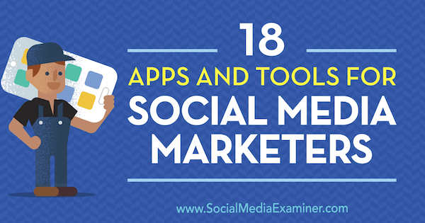 18 aplikacij in orodij za tržnike socialnih medijev, avtor Mike Stelzner na Social Media Examiner.