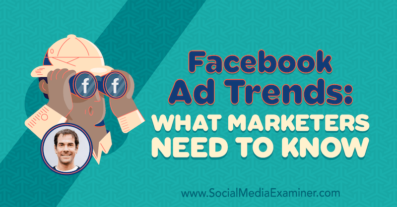 Trendi oglasov na Facebooku: Kaj morajo tržniki vedeti, vključno z vpogledi Ricka Mulreadyja v Podcast Social Media Marketing.
