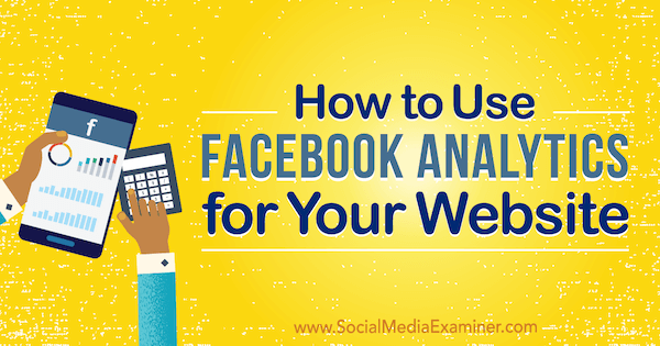 Kako uporabiti Facebook Analytics za svojo spletno stran avtor Kristi Hines na Social Media Examiner.