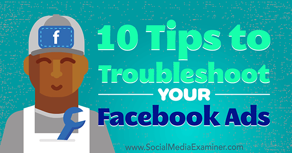 10 nasvetov za odpravljanje težav z oglasi na Facebooku, ki jih je napisala Julia Bramble v programu Social Media Examiner.