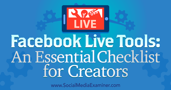Facebook Live Tools: Bistveni kontrolni seznam za ustvarjalce Ian Anderson Gray na Social Media Examiner.