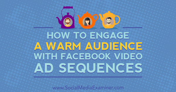 Kako pritegniti toplo publiko s sekvencami video oglasov Facebook avtorice Serene Ryan na Social Media Examiner.