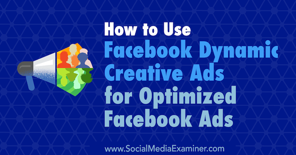 Kako uporabljati Facebook dinamične kreativne oglase za optimizirane Facebook oglase, avtor Charlie Lawrance na Social Media Examiner.