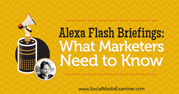 Alexa Flash Briefings: Kaj morajo tržniki vedeti, vključno z vpogledi Chrisa Brogana v podcastu Social Media Marketing.