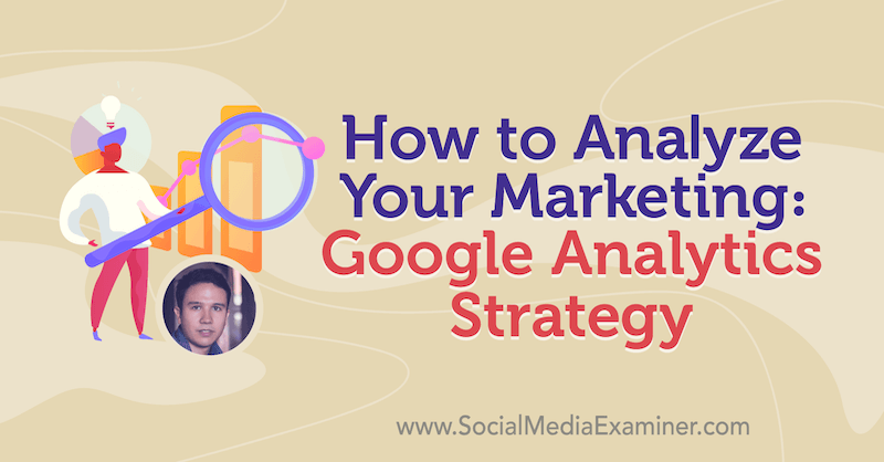 Kako analizirati svoj marketing: Strategija Google Analytics, ki vsebuje vpoglede Juliana Juenemanna o podcastu Marketing Social Social.