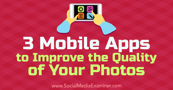 3 mobilne aplikacije za izboljšanje kakovosti vaših fotografij, avtor Shane Barker v programu Social Media Examiner.