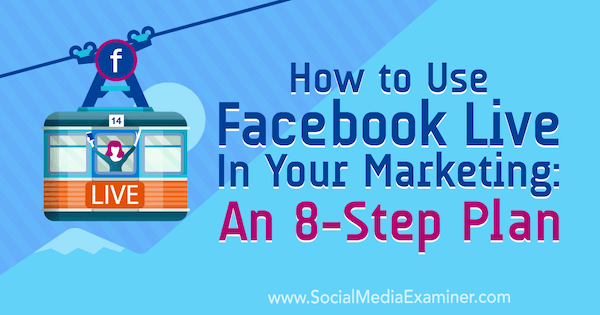 Kako uporabiti Facebook Live v svojem marketingu: Načrt v 8 korakih Desiree Martinez v programu Social Media Examiner.