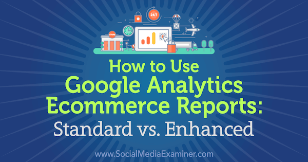 Kako uporabljati poročila o e-trgovini Google Analytics: Standard vs. Izboljšal Chris Mercer v programu Social Media Examiner.
