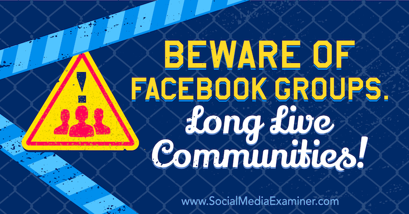Pazite se Facebook skupin. Naj živijo skupnosti! z mnenjem Michaela Stelznerja, ustanovitelja Social Media Examiner.