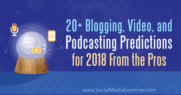20+ Blogging, Video in Podcasting napovedi za leto 2018 od profesionalcev.