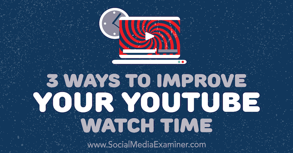 3 načina za izboljšanje časa gledanja v YouTubu avtorice Ann Smarty v programu Social Media Examiner.