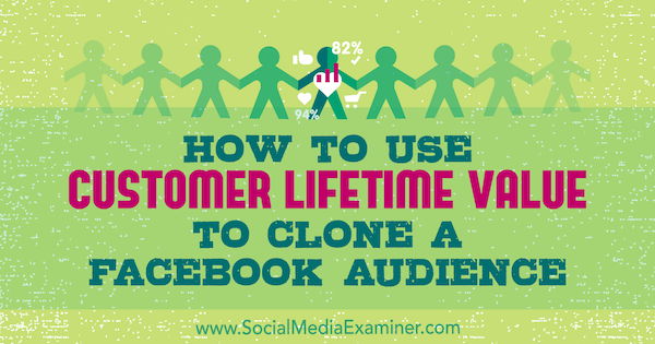 Kako uporabiti življenjsko vrednost kupca za kloniranje občinstva na Facebooku, avtor Charlie Lawrance na Social Media Examiner.