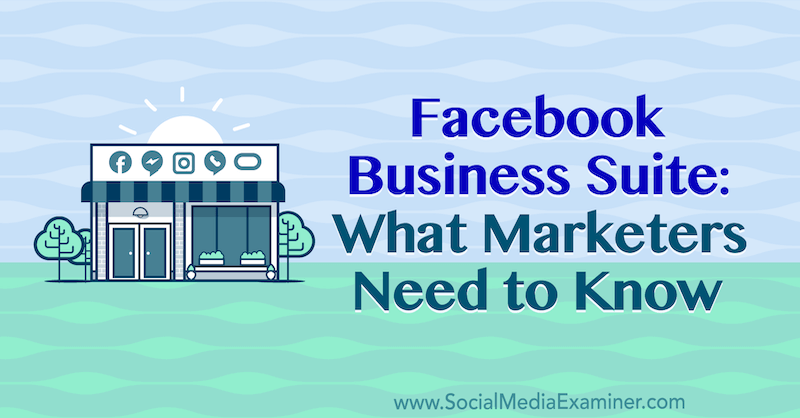 Facebook Business Suite: Kaj morajo tržniki vedeti Naomi Nakashima na Social Media Examiner.