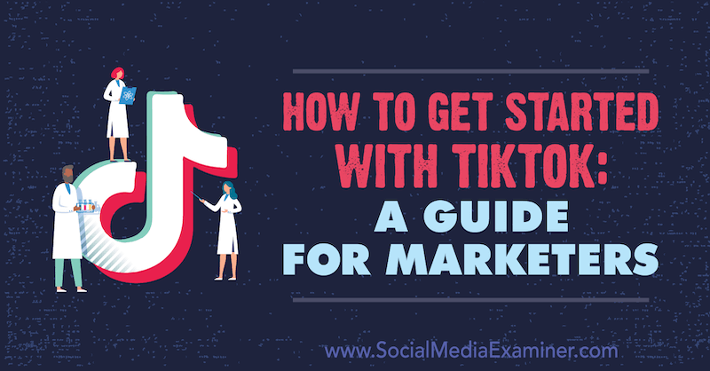 Kako začeti s TikTok: Priročnik za tržnice Jessica Malnik na Social Media Examiner.