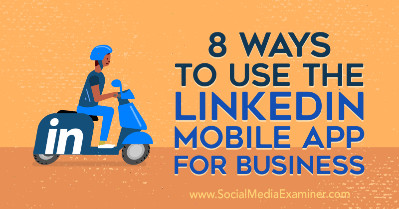 8 načinov uporabe LinkedIn Mobile App for Business avtorja Luan Wise na Social Media Examiner.